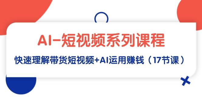 （9315期）AI-短视频系列课程，快速理解带货短视频+AI运用赚钱（17节课）云深网创社聚集了最新的创业项目，副业赚钱，助力网络赚钱创业。云深网创社