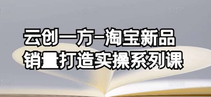 云创一方-淘宝新品销量打造实操系列课，基础销量打造(4课程)+补单渠道分析(4课程)云深网创社聚集了最新的创业项目，副业赚钱，助力网络赚钱创业。云深网创社