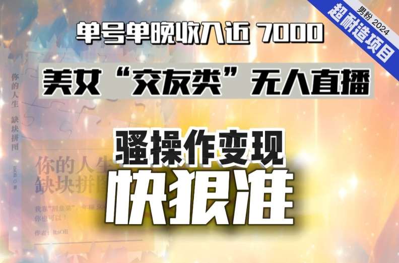 美女“交友类”无人直播，变现快、狠、准，单号单晚收入近7000。2024，超耐造“男粉”变现项目云深网创社聚集了最新的创业项目，副业赚钱，助力网络赚钱创业。云深网创社