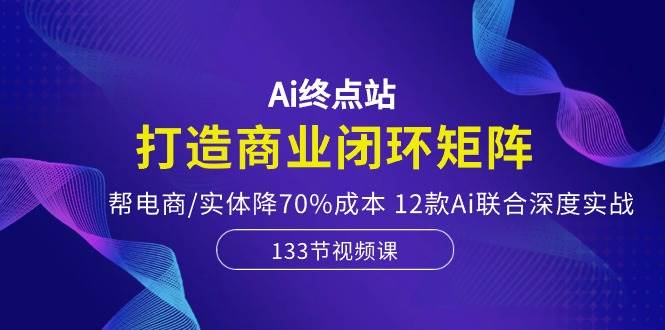 （10428期）Ai终点站，打造商业闭环矩阵，帮电商/实体降70%成本，12款Ai联合深度实战云深网创社聚集了最新的创业项目，副业赚钱，助力网络赚钱创业。云深网创社