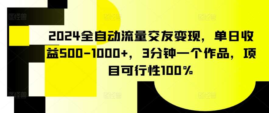 2024全自动流量交友变现，单日收益500-1000+，3分钟一个作品，项目可行性100%【揭秘】云深网创社聚集了最新的创业项目，副业赚钱，助力网络赚钱创业。云深网创社