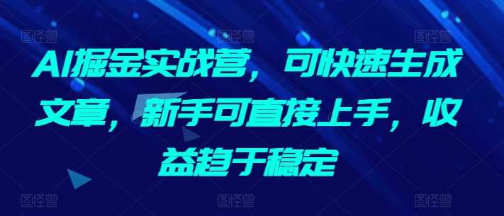 AI掘金实战营，可快速生成文章，新手可直接上手，收益趋于稳定云深网创社聚集了最新的创业项目，副业赚钱，助力网络赚钱创业。云深网创社