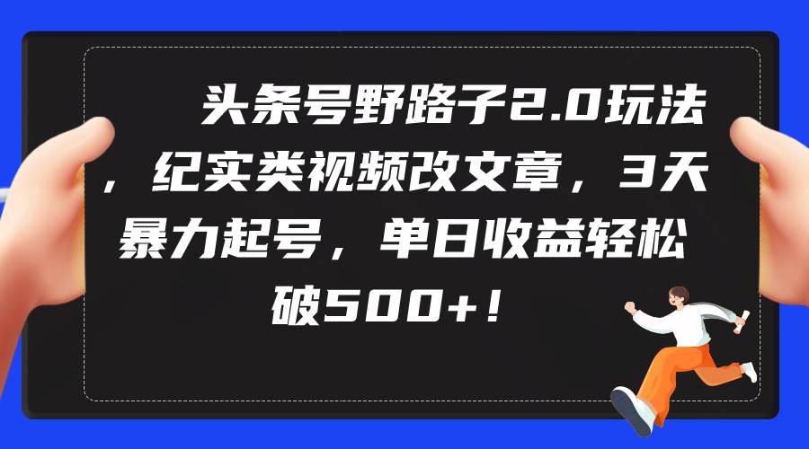 （9488期）头条号野路子2.0玩法，纪实类视频改文章，3天暴力起号，单日收益轻松破500+云深网创社聚集了最新的创业项目，副业赚钱，助力网络赚钱创业。云深网创社