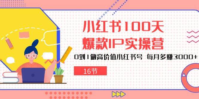 小红书100天爆款IP实操营，0到1做高价值小红书号，每月多赚3000+（16节）云深网创社聚集了最新的创业项目，副业赚钱，助力网络赚钱创业。云深网创社