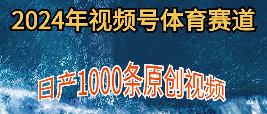 （9810期）2024年体育赛道视频号，新手轻松操作， 日产1000条原创视频,多账号多撸分成云深网创社聚集了最新的创业项目，副业赚钱，助力网络赚钱创业。云深网创社