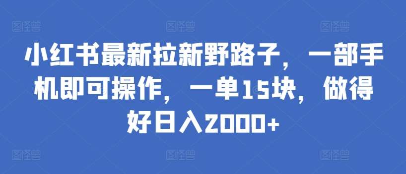 小红书最新拉新野路子，一部手机即可操作，一单15块，做得好日入2000+【揭秘】云深网创社聚集了最新的创业项目，副业赚钱，助力网络赚钱创业。云深网创社