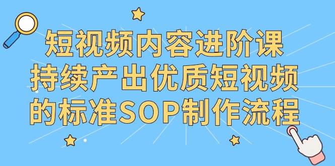 （9232期）短视频内容进阶课，持续产出优质短视频的标准SOP制作流程云深网创社聚集了最新的创业项目，副业赚钱，助力网络赚钱创业。云深网创社