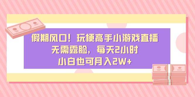 （8769期）假期风口！玩梗高手小游戏直播，无需露脸，每天2小时，小白也可月入2W+云深网创社聚集了最新的创业项目，副业赚钱，助力网络赚钱创业。云深网创社