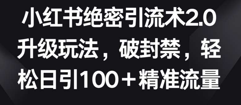 小红书绝密引流术2.0升级玩法，破封禁，轻松日引100+精准流量【揭秘】云深网创社聚集了最新的创业项目，副业赚钱，助力网络赚钱创业。云深网创社