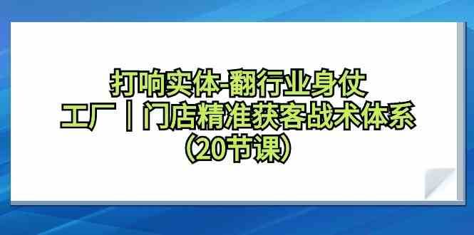 打响实体行业翻身仗，工厂门店精准获客战术体系（20节课）云深网创社聚集了最新的创业项目，副业赚钱，助力网络赚钱创业。云深网创社