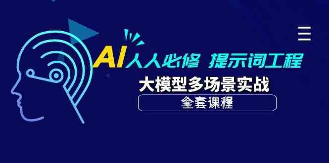 AI人人必修-提示词工程+大模型多场景实战（全套课程）云深网创社聚集了最新的创业项目，副业赚钱，助力网络赚钱创业。云深网创社