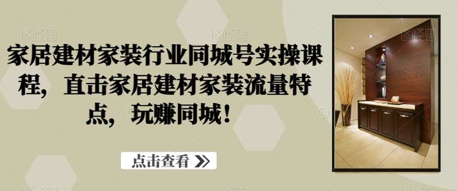 家居建材家装行业同城号实操课程，直击家居建材家装流量特点，玩赚同城！云深网创社聚集了最新的创业项目，副业赚钱，助力网络赚钱创业。云深网创社