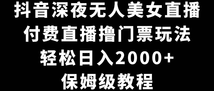 （8908期）抖音深夜无人美女直播，付费直播撸门票玩法，轻松日入2000+，保姆级教程云深网创社聚集了最新的创业项目，副业赚钱，助力网络赚钱创业。云深网创社