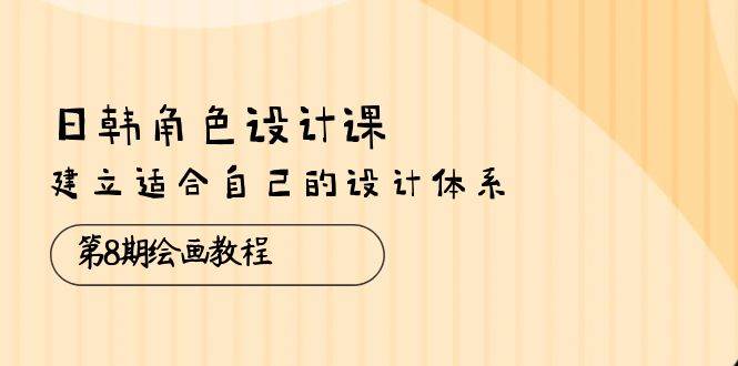 （10641期）日韩 角色设计课：第8期绘画教程，建立适合自己的设计体系（38节课）云深网创社聚集了最新的创业项目，副业赚钱，助力网络赚钱创业。云深网创社