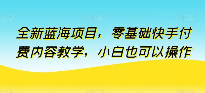 全新蓝海项目，零基础快手付费内容教学，小白也可以操作【揭秘】云深网创社聚集了最新的创业项目，副业赚钱，助力网络赚钱创业。云深网创社