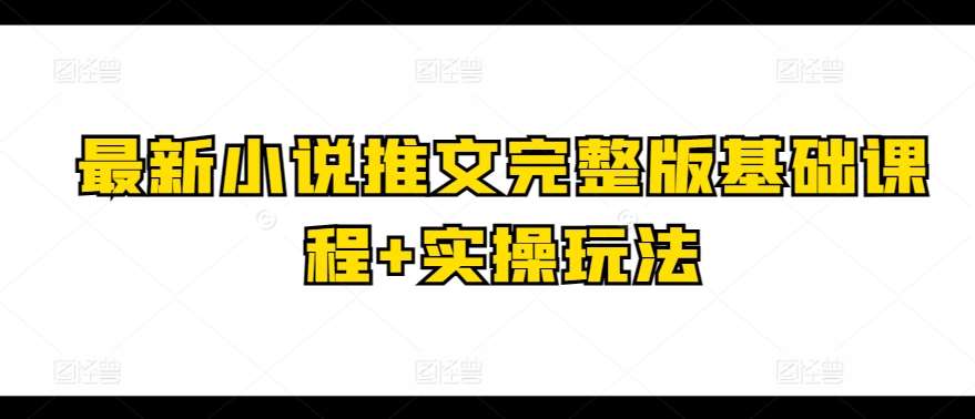 最新小说推文完整版基础课程+实操玩法云深网创社聚集了最新的创业项目，副业赚钱，助力网络赚钱创业。云深网创社