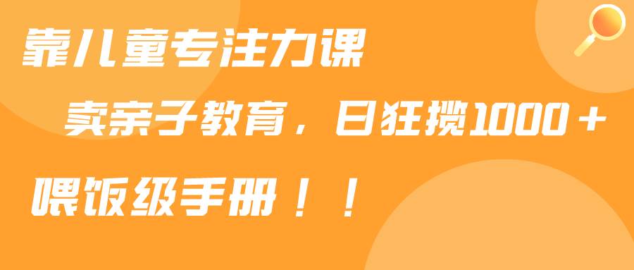 （9050期）靠儿童专注力课程售卖亲子育儿课程，日暴力狂揽1000+，喂饭手册分享云深网创社聚集了最新的创业项目，副业赚钱，助力网络赚钱创业。云深网创社