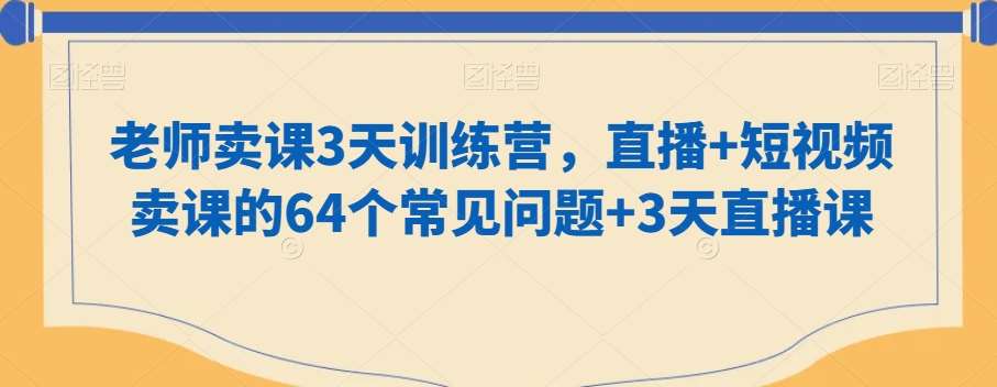 老师卖课3天训练营，直播+短视频卖课的64个常见问题+3天直播课云深网创社聚集了最新的创业项目，副业赚钱，助力网络赚钱创业。云深网创社