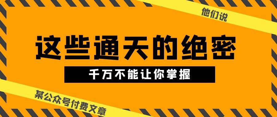 某公众号付费文章《他们说 “ 这些通天的绝密，千万不能让你掌握! ”》云深网创社聚集了最新的创业项目，副业赚钱，助力网络赚钱创业。云深网创社