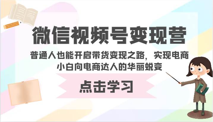 微信视频号变现营-普通人也能开启带货变现之路，实现电商小白向电商达人的华丽蜕变云深网创社聚集了最新的创业项目，副业赚钱，助力网络赚钱创业。云深网创社