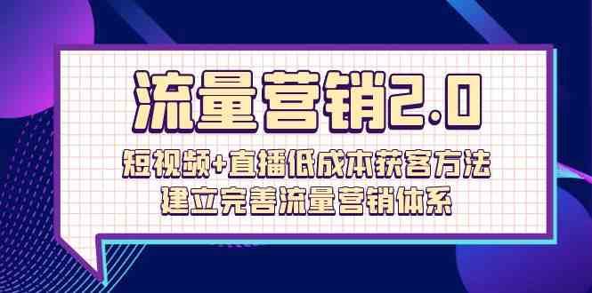 流量营销2.0：短视频+直播低成本获客方法，建立完善流量营销体系（72节）云深网创社聚集了最新的创业项目，副业赚钱，助力网络赚钱创业。云深网创社