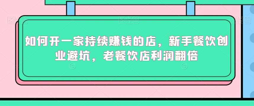 如何开一家持续赚钱的店，新手餐饮创业避坑，老餐饮店利润翻倍云深网创社聚集了最新的创业项目，副业赚钱，助力网络赚钱创业。云深网创社