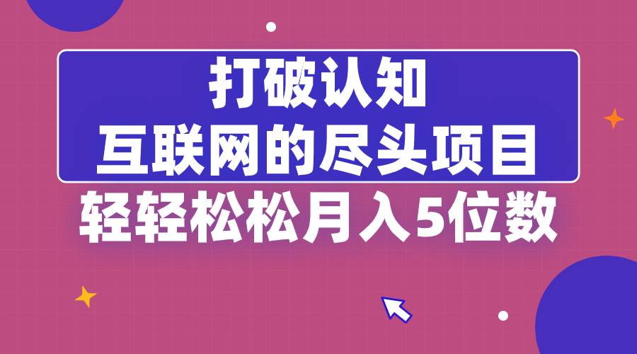 （8714期）打破认知，互联网的尽头项目，轻轻松松月入5位教云深网创社聚集了最新的创业项目，副业赚钱，助力网络赚钱创业。云深网创社