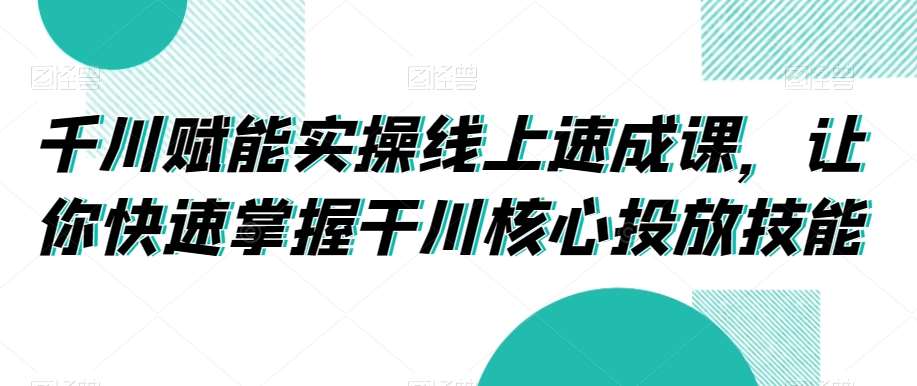 千川赋能实操线上速成课，让你快速掌握干川核心投放技能云深网创社聚集了最新的创业项目，副业赚钱，助力网络赚钱创业。云深网创社