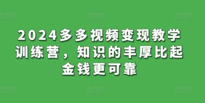 2024多多视频变现教学训练营，知识的丰厚比起金钱更可靠云深网创社聚集了最新的创业项目，副业赚钱，助力网络赚钱创业。云深网创社