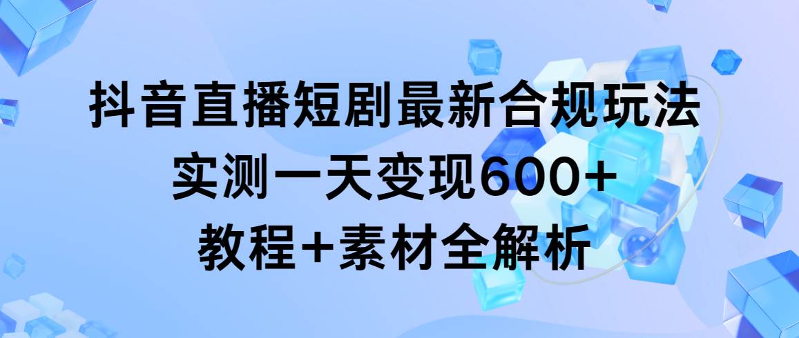 （9113期）抖音直播短剧最新合规玩法，实测一天变现600+，教程+素材全解析云深网创社聚集了最新的创业项目，副业赚钱，助力网络赚钱创业。云深网创社