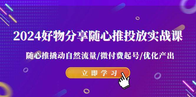 （9030期）2024好物分享-随心推投放实战课 随心推撬动自然流量/微付费起号/优化产出云深网创社聚集了最新的创业项目，副业赚钱，助力网络赚钱创业。云深网创社