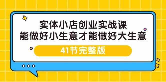 实体小店创业实战课，能做好小生意才能做好大生意-41节完整版云深网创社聚集了最新的创业项目，副业赚钱，助力网络赚钱创业。云深网创社