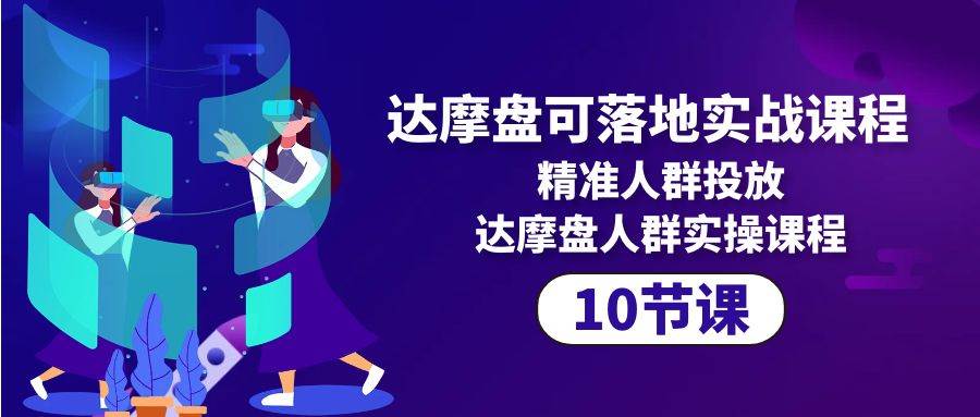 （10081期）达摩盘可落地实战课程，精准人群投放，达摩盘人群实操课程（10节课）云深网创社聚集了最新的创业项目，副业赚钱，助力网络赚钱创业。云深网创社