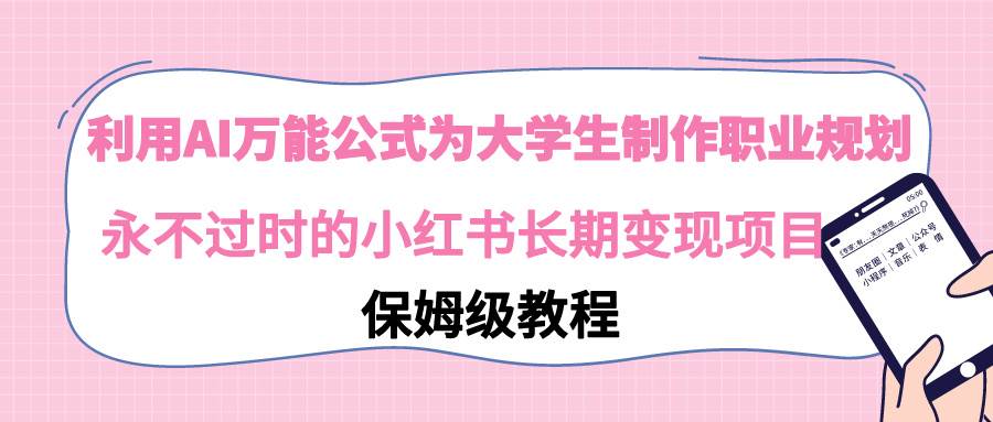 （9000期）利用AI万能公式为大学生制作职业规划，永不过时的小红书长期变现项目云深网创社聚集了最新的创业项目，副业赚钱，助力网络赚钱创业。云深网创社