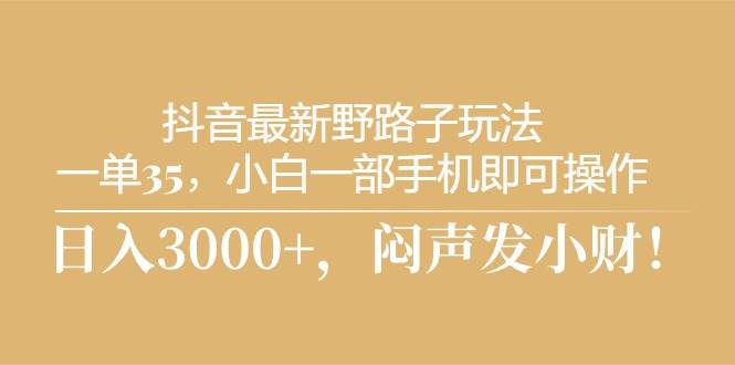 （10766期）抖音最新野路子玩法，一单35，小白一部手机即可操作，，日入3000+，闷…云深网创社聚集了最新的创业项目，副业赚钱，助力网络赚钱创业。云深网创社