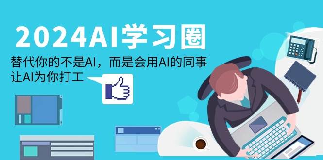 （9494期）2024-AI-学习圈：替代你的不是AI，而是会用AI的同事，让AI为你打工云深网创社聚集了最新的创业项目，副业赚钱，助力网络赚钱创业。云深网创社