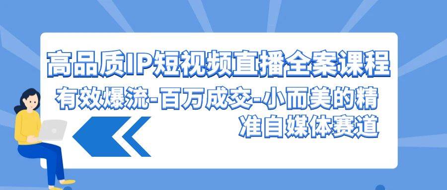 （9591期）高品质 IP短视频直播-全案课程，有效爆流-百万成交-小而美的精准自媒体赛道云深网创社聚集了最新的创业项目，副业赚钱，助力网络赚钱创业。云深网创社