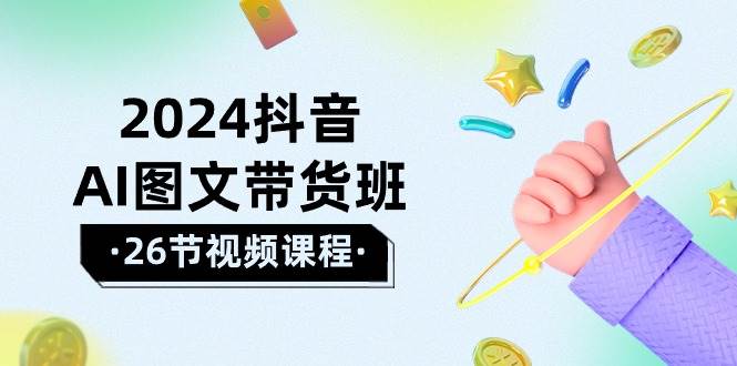 （10188期）2024抖音AI图文带货班：在这个赛道上  乘风破浪 拿到好效果（26节课）云深网创社聚集了最新的创业项目，副业赚钱，助力网络赚钱创业。云深网创社