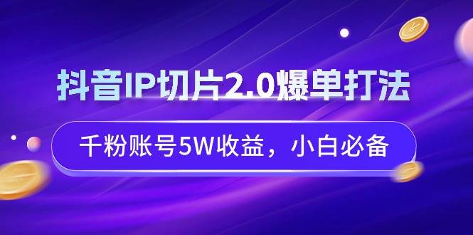 （9132期）抖音IP切片2.0爆单打法，千粉账号5W收益，小白必备云深网创社聚集了最新的创业项目，副业赚钱，助力网络赚钱创业。云深网创社