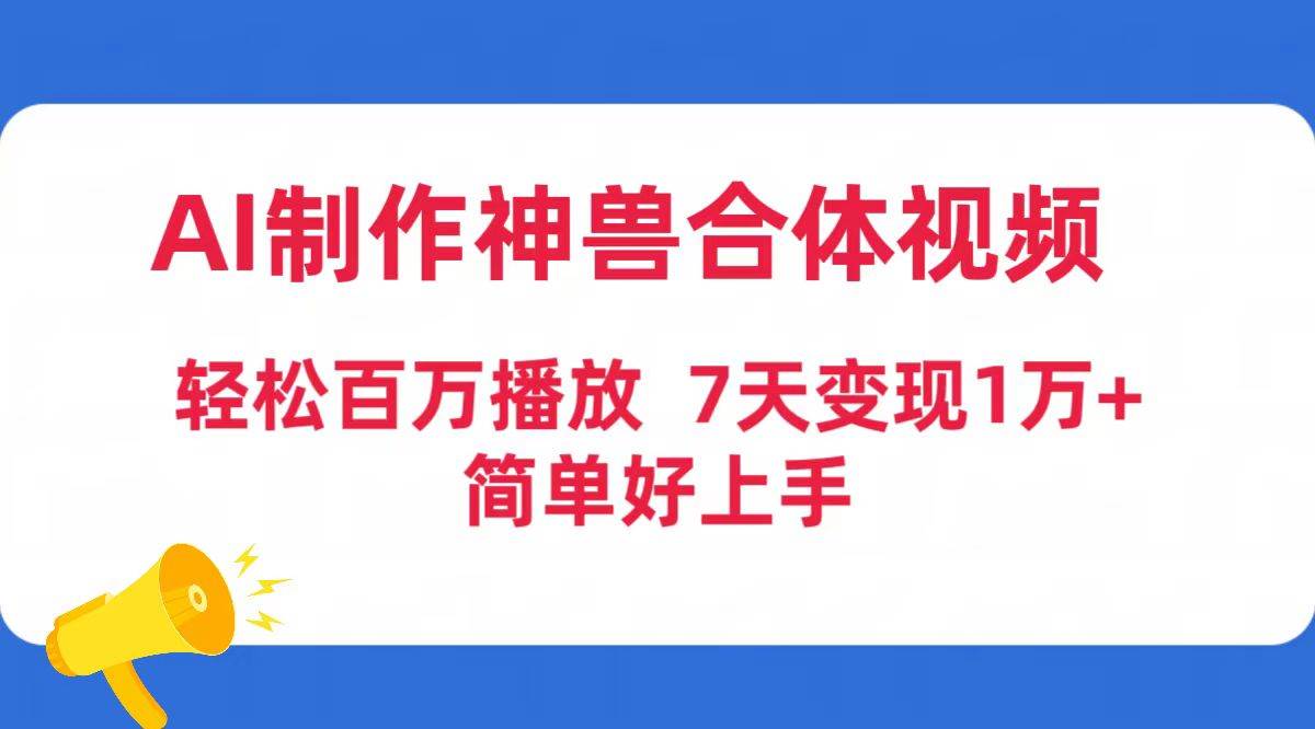 （9600期）AI制作神兽合体视频，轻松百万播放，七天变现1万+简单好上手（工具+素材）云深网创社聚集了最新的创业项目，副业赚钱，助力网络赚钱创业。云深网创社