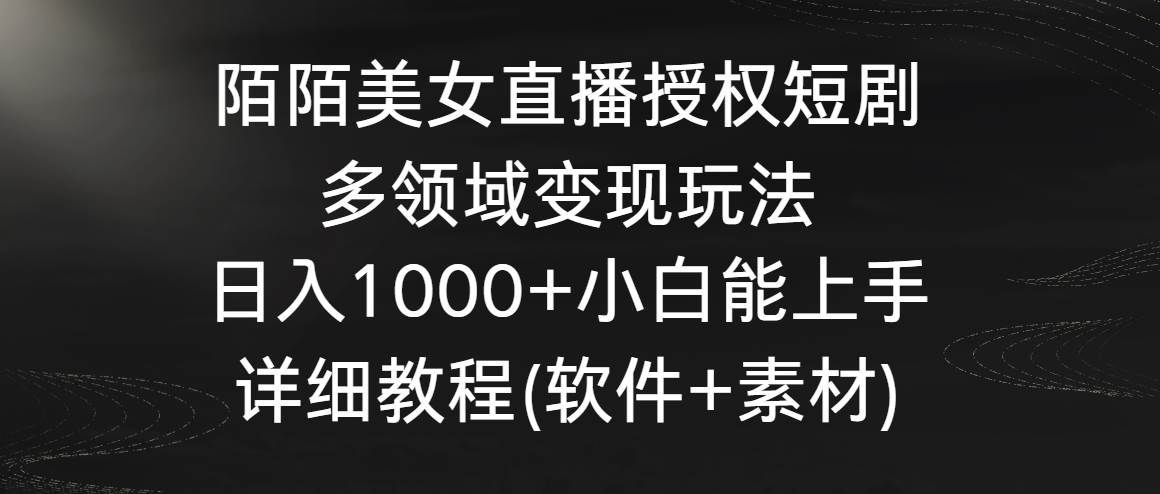 陌陌美女直播授权短剧，多领域变现玩法，日入1000+小白能上手，详细教程云深网创社聚集了最新的创业项目，副业赚钱，助力网络赚钱创业。云深网创社