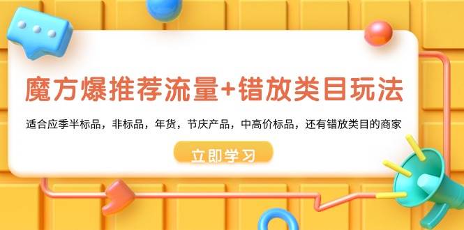 （8979期）魔方·爆推荐流量+错放类目玩法：适合应季半标品，非标品，年货，节庆产…云深网创社聚集了最新的创业项目，副业赚钱，助力网络赚钱创业。云深网创社