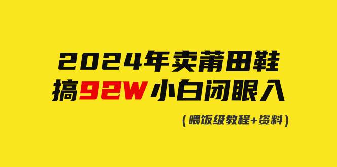 （9329期）2024年卖莆田鞋，搞了92W，小白闭眼操作！云深网创社聚集了最新的创业项目，副业赚钱，助力网络赚钱创业。云深网创社