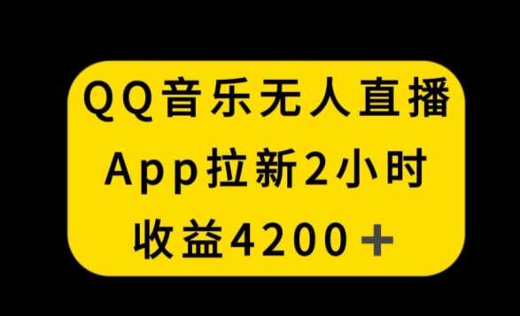 QQ音乐无人直播APP拉新，2小时收入4200，不封号新玩法【揭秘】云深网创社聚集了最新的创业项目，副业赚钱，助力网络赚钱创业。云深网创社