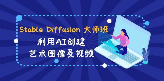 Stable Diffusion 大师班: 利用AI创建艺术图像及视频-31视频课-中英字幕云深网创社聚集了最新的创业项目，副业赚钱，助力网络赚钱创业。云深网创社