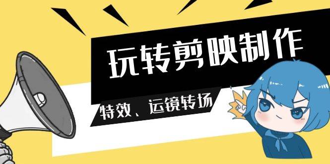 （9411期）玩转 剪映制作，特效、运镜转场（113节视频）云深网创社聚集了最新的创业项目，副业赚钱，助力网络赚钱创业。云深网创社