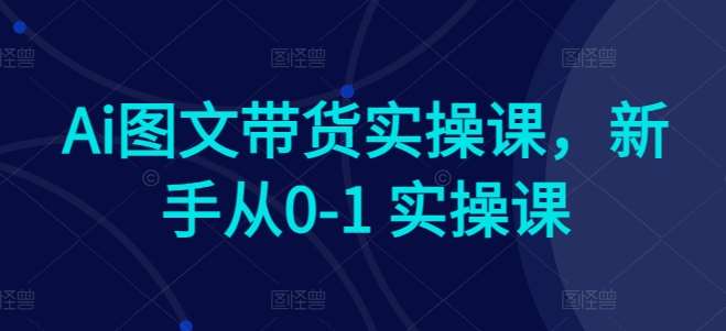 Ai图文带货实操课，新手从0-1 实操课云深网创社聚集了最新的创业项目，副业赚钱，助力网络赚钱创业。云深网创社