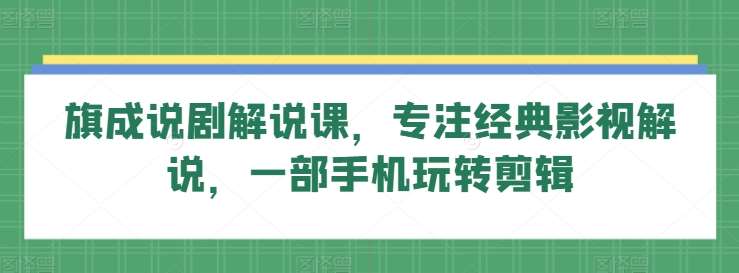 旗成说剧解说课，专注经典影视解说，一部手机玩转剪辑云深网创社聚集了最新的创业项目，副业赚钱，助力网络赚钱创业。云深网创社