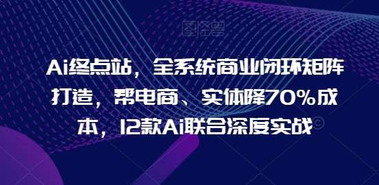 Ai终点站，全系统商业闭环矩阵打造，帮电商、实体降70%成本，12款Ai联合深度实战云深网创社聚集了最新的创业项目，副业赚钱，助力网络赚钱创业。云深网创社