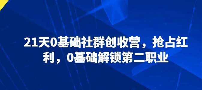 21天0基础社群创收营，抢占红利，0基础解锁第二职业云深网创社聚集了最新的创业项目，副业赚钱，助力网络赚钱创业。云深网创社